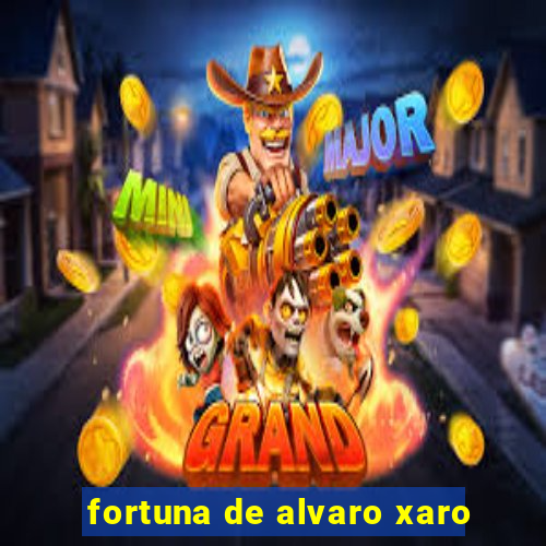 fortuna de alvaro xaro